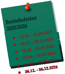 Betriebsferien 2025/2026  	12.09. - 25.09.2025 	04.12. - 08.12.2025 	14.02. - 05.03.2026 	12.06. - 18.06.2026 	03.09. - 17.09.2026 	04.12. - 06.12.2026