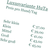 Luxusvariante HuTa Preis pro Hund/Tag    Sehr klein                � 37,00 Klein                        � 39,00 Mittel                       � 41,00 Gro�                         � 43,00 Sehr gro�                � 45,00