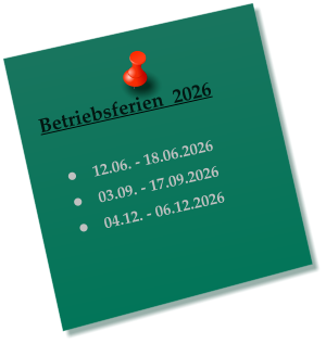 Betriebsferien  2026   �	12.06. - 18.06.2026 �	03.09. - 17.09.2026 �	04.12. - 06.12.2026