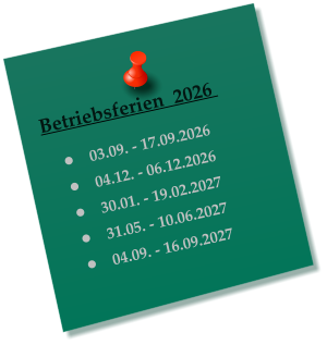Betriebsferien  2026    �	03.09. - 17.09.2026 �	04.12. - 06.12.2026 �	30.01. - 19.02.2027 �	31.05. - 10.06.2027 �	04.09. - 16.09.2027