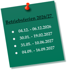 Betriebsferien 2026/27    •	04.12. - 06.12.2026 •	30.01. - 19.02.2027 •	31.05. - 10.06.2027 •	04.09. - 16.09.2027