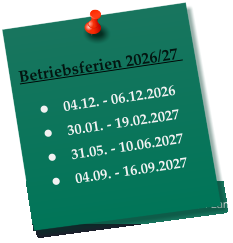 Betriebsferien 2026/27    •	04.12. - 06.12.2026 •	30.01. - 19.02.2027 •	31.05. - 10.06.2027 •	04.09. - 16.09.2027